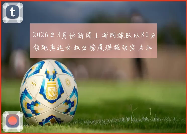 2026年3月份新闻上海网球队以80分领跑奥运会积分榜展现强劲实力和团队合作精神